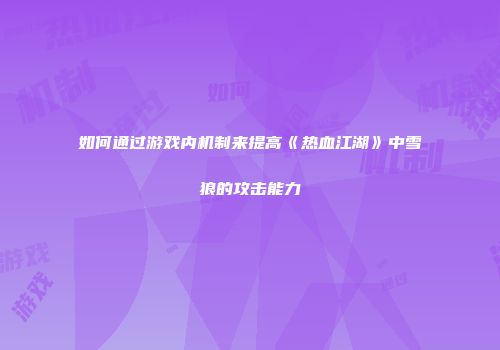 如何通过游戏内机制来提高《热血江湖》中雪狼的攻击能力