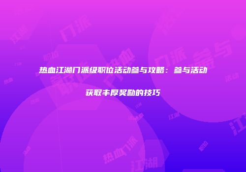 热血江湖门派级职位活动参与攻略：参与活动获取丰厚奖励的技巧