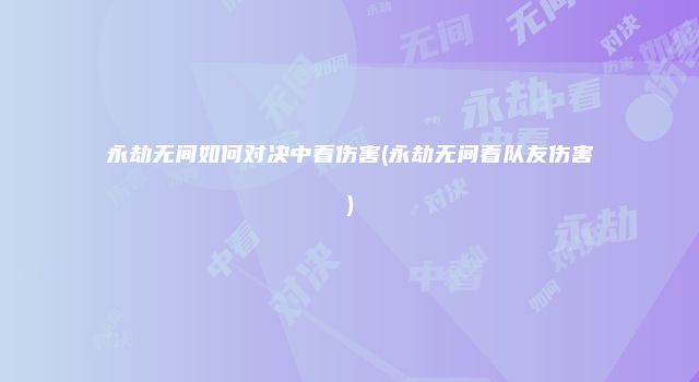 永劫无间如何对决中看伤害(永劫无间看队友伤害)