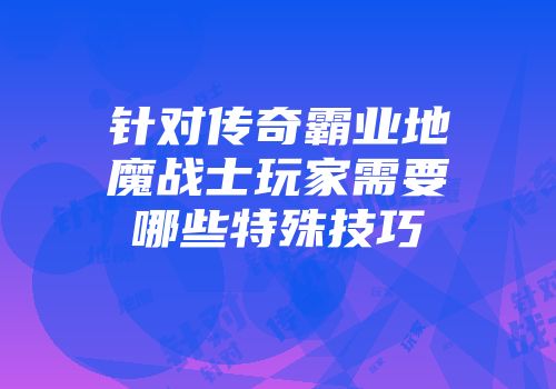 针对传奇霸业地魔战士玩家需要哪些特殊技巧