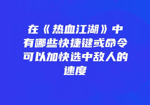 在《热血江湖》中有哪些快捷键或命令可以加快选中敌人的速度