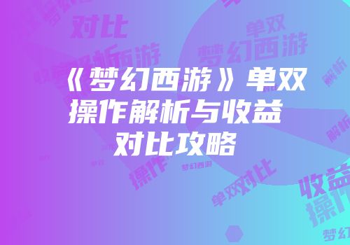 《梦幻西游》单双操作解析与收益对比攻略