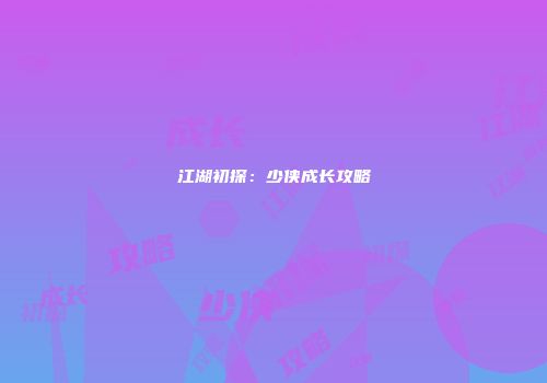 江湖初探：少侠成长攻略
