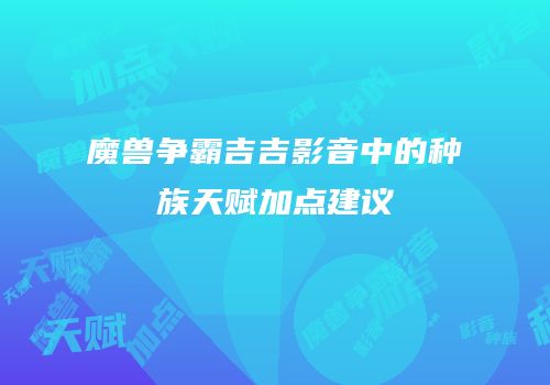 魔兽争霸吉吉影音中的种族天赋加点建议