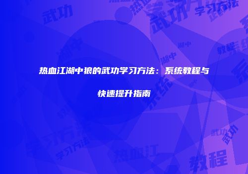 热血江湖中狼的武功学习方法：系统教程与快速提升指南