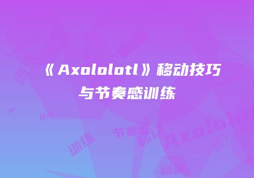 《Axololotl》移动技巧与节奏感训练