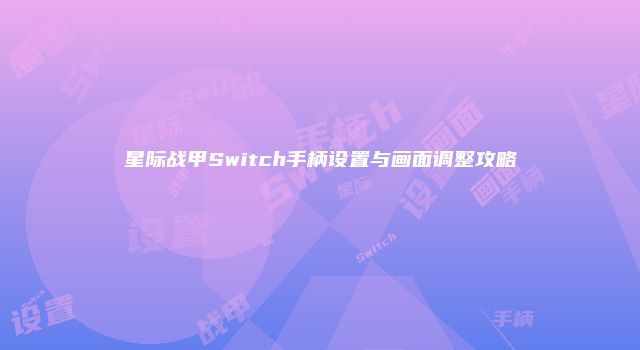 星际战甲Switch手柄设置与画面调整攻略