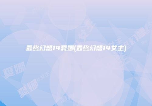 最终幻想14夏娜(最终幻想14女主)