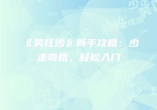 《笑狂沙》新手攻略：少走弯路，轻松入门
