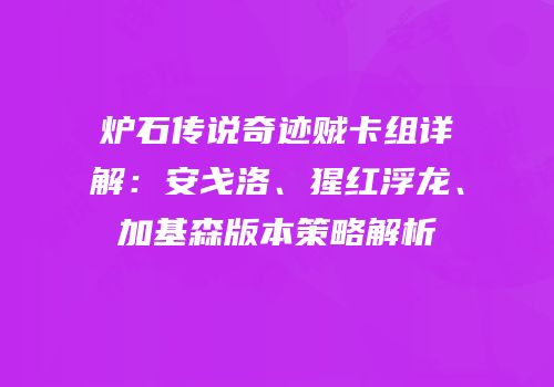 炉石传说奇迹贼卡组详解：安戈洛、猩红浮龙、加基森版本策略解析