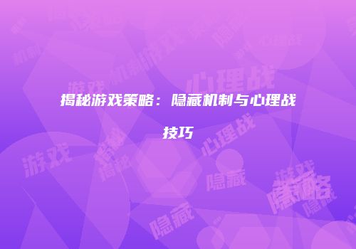 揭秘游戏策略：隐藏机制与心理战技巧