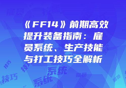 《FF14》前期高效提升装备指南：雇员系统、生产技能与打工技巧全解析