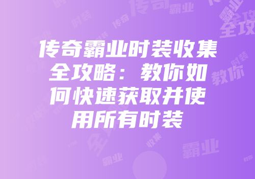 传奇霸业时装收集全攻略：教你如何快速获取并使用所有时装
