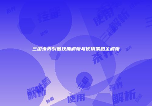 三国杀界刘备技能解析与使用策略全解析