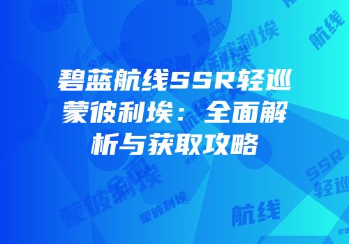 碧蓝航线SSR轻巡蒙彼利埃：全面解析与获取攻略