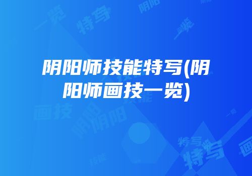 阴阳师技能特写(阴阳师画技一览)