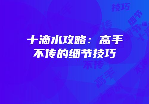 十滴水攻略：高手不传的细节技巧