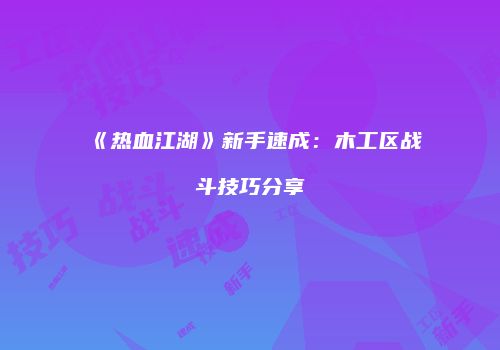 《热血江湖》新手速成：木工区战斗技巧分享
