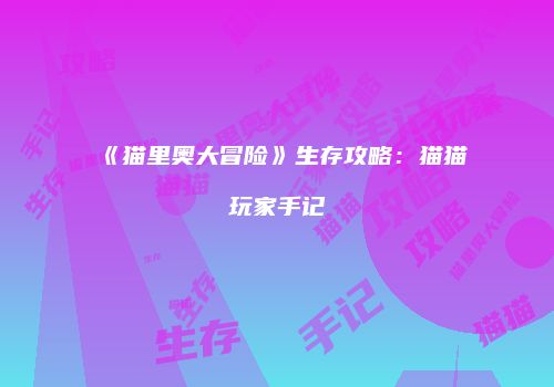 《猫里奥大冒险》生存攻略：猫猫玩家手记