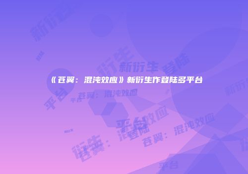 《苍翼：混沌效应》新衍生作登陆多平台