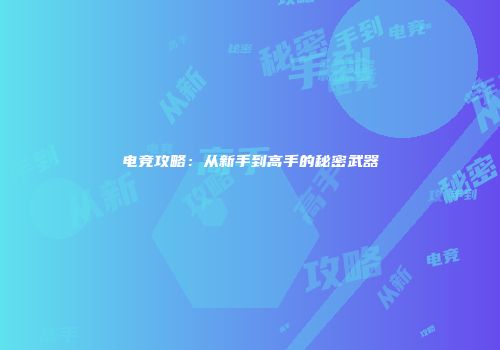 电竞攻略：从新手到高手的秘密武器