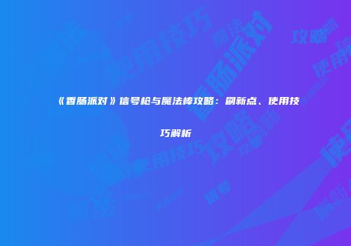 《香肠派对》信号枪与魔法棒攻略：刷新点、使用技巧解析