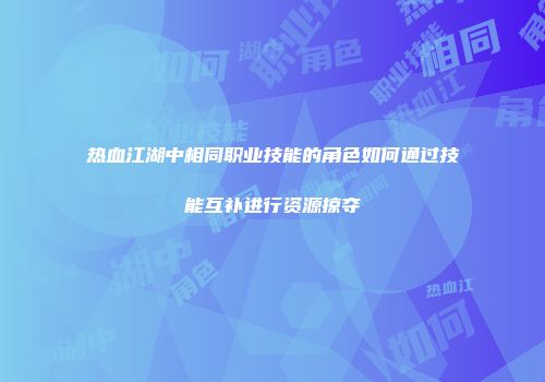 热血江湖中相同职业技能的角色如何通过技能互补进行资源掠夺