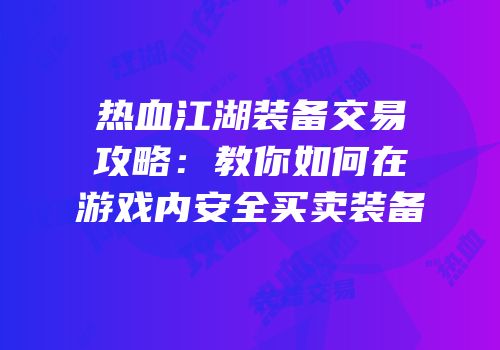 热血江湖装备交易攻略：教你如何在游戏内安全买卖装备
