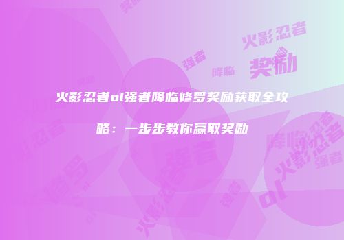 火影忍者ol强者降临修罗奖励获取全攻略:一步步教你赢取奖励