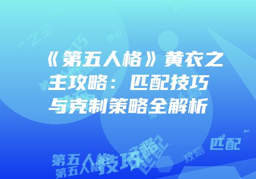 《第五人格》黄衣之主攻略：匹配技巧与克制策略全解析