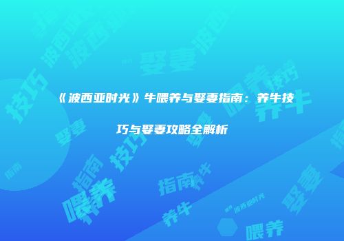 《波西亚时光》牛喂养与娶妻指南：养牛技巧与娶妻攻略全解析