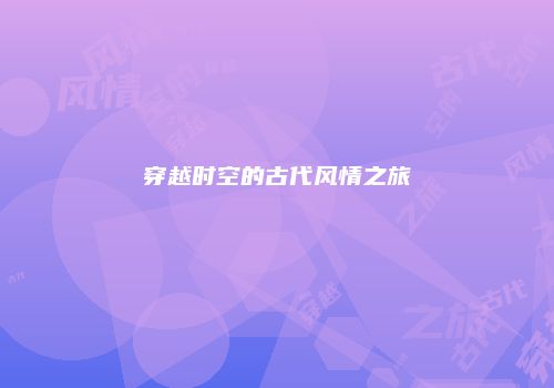 穿越时空的古代风情之旅