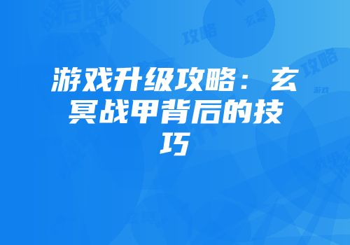 游戏升级攻略：玄冥战甲背后的技巧
