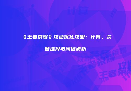 《王者荣耀》攻速优化攻略：计算、装备选择与阈值解析