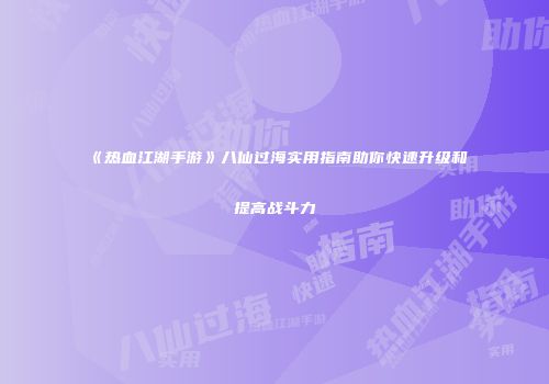 《热血江湖手游》八仙过海实用指南助你快速升级和提高战斗力