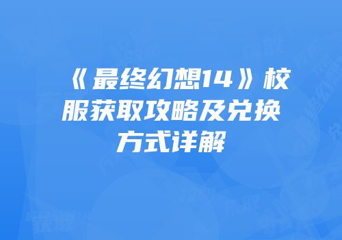 《最终幻想14》校服获取攻略及兑换方式详解
