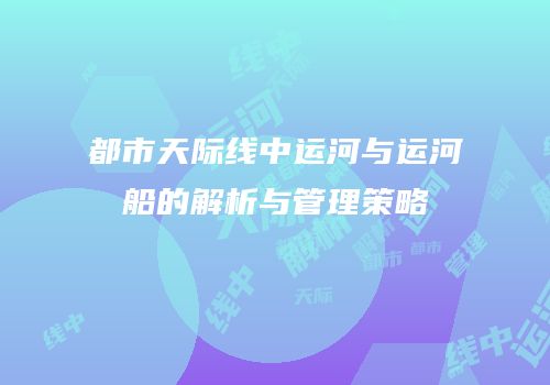都市天际线中运河与运河船的解析与管理策略