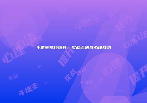 斗地主技巧提升：实战心法与心理战术