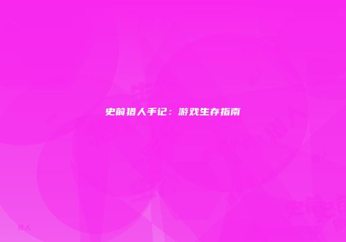 史前猎人手记：游戏生存指南