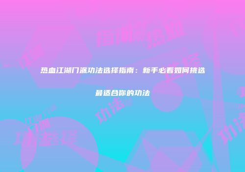 热血江湖门派功法选择指南：新手必看如何挑选最适合你的功法