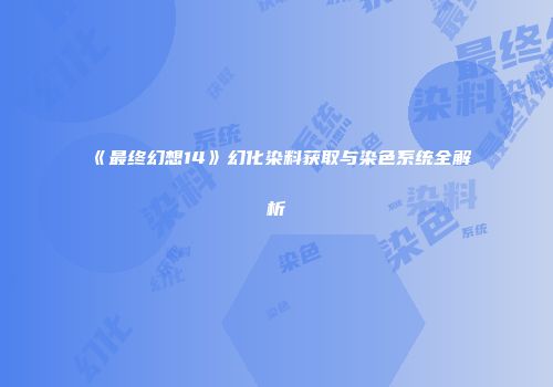 《最终幻想14》幻化染料获取与染色系统全解析
