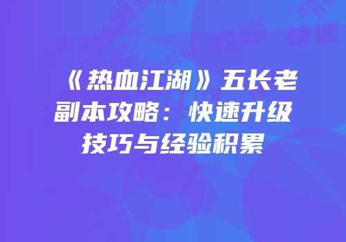 《热血江湖》五长老副本攻略：快速升级技巧与经验积累