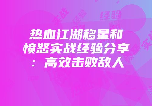 热血江湖移星和愤怒实战经验分享：高效击败敌人