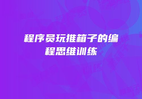 程序员玩推箱子的编程思维训练