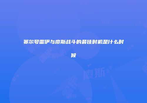 赛尔号雷伊与廖斯战斗的最佳时机是什么时候