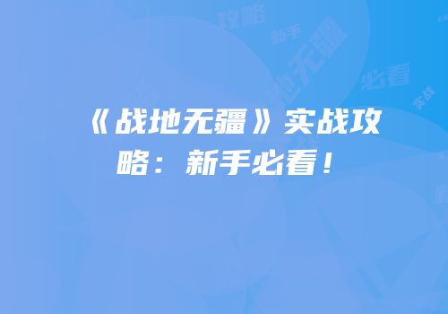 《战地无疆》实战攻略：新手必看！