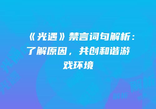 《光遇》禁言词句解析：了解原因，共创和谐游戏环境