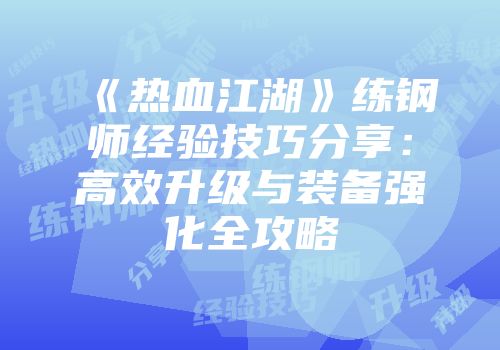 《热血江湖》练钢师经验技巧分享：高效升级与装备强化全攻略