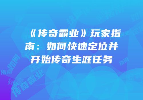 《传奇霸业》玩家指南:如何快速定位并开始传奇生涯任务