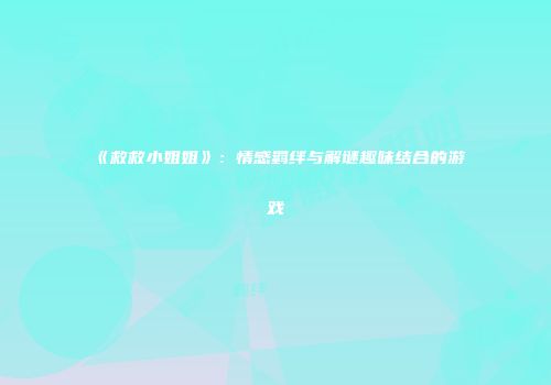 《救救小姐姐》：情感羁绊与解谜趣味结合的游戏